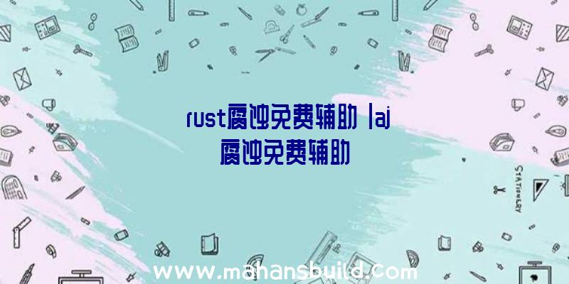 「rust腐蚀免费辅助」|aj腐蚀免费辅助